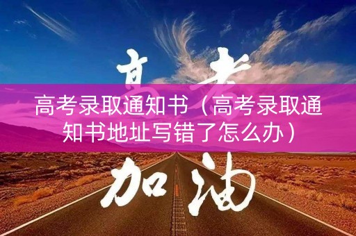 高考录取通知书（高考录取通知书地址写错了怎么办）