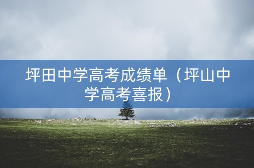 坪田中学高考成绩单(坪山中学高考喜报) 坪田中学高考成绩单(坪山中学高考喜报)