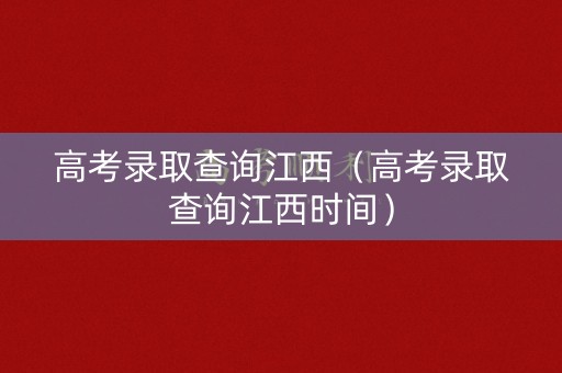 高考录取查询江西（高考录取查询江西时间）