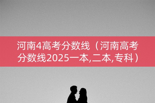河南4高考分数线（河南高考分数线2025一本,二本,专科）
