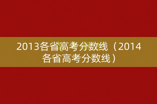 2013各省高考分数线(2014各省高考分数线) 2013各省高考分数线(2014各省高考分数线)