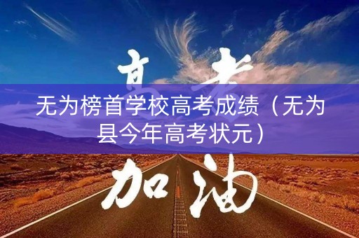 无为榜首学校高考成绩(无为县今年高考状元) 无为榜首学校高考成绩(无为县今年高考状元)
