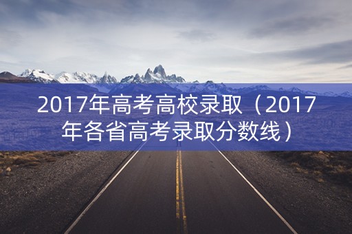 2017年高考高校录取(2017年各省高考录取分数线) 2017年高考高校录取(2017年各省高考录取分数线)