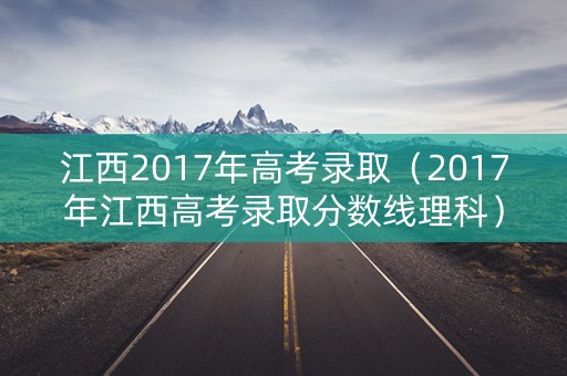 江西2017年高考录取（2017年江西高考录取分数线理科）