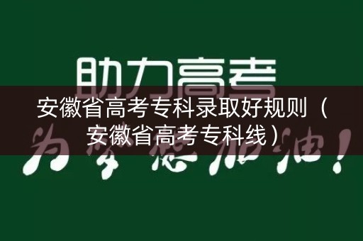 安徽省高考专科录取好规则（安徽省高考专科线）