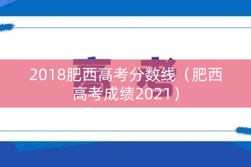2018肥西高考分数线（肥西高考成绩2021）