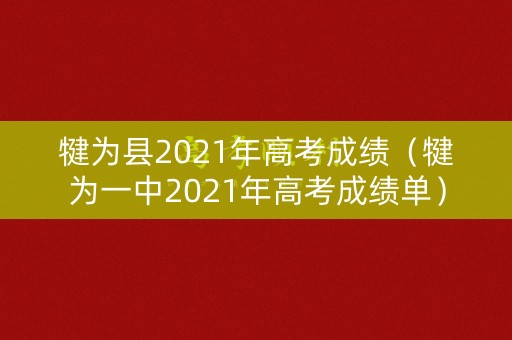 犍为县2021年高考成绩(犍为一中2021年高考成绩单) 犍为县2021年高考成绩(犍为一中2021年高考成绩单)