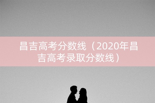 昌吉高考分数线（2020年昌吉高考录取分数线）