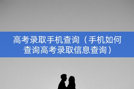 高考录取手机查询(手机如何查询高考录取信息查询) 高考录取手机查询(手机如何查询高考录取信息查询)