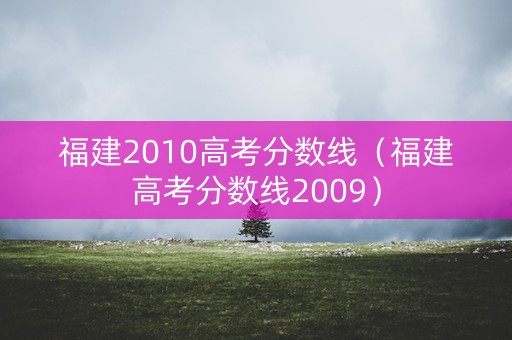 福建2010高考分数线(福建高考分数线2009) 福建2010高考分数线(福建高考分数线2009)