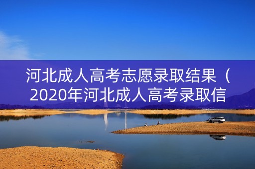 河北成人高考志愿录取结果(2020年河北成人高考录取信息查询) 河北成人高考志愿录取结果(2020年河北成人高考录取信息查询)