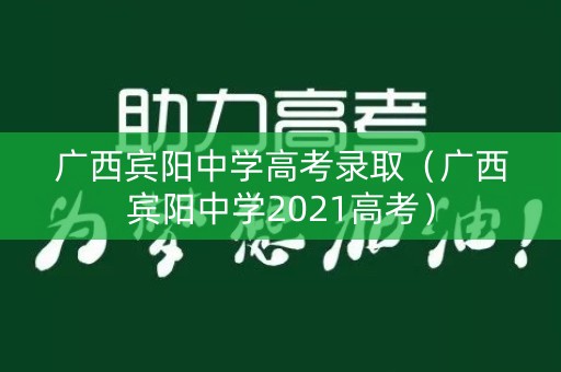 广西宾阳中学高考录取(广西宾阳中学2021高考) 广西宾阳中学高考录取(广西宾阳中学2021高考)