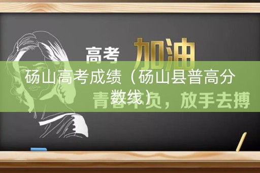 砀山高考成绩（砀山县普高分数线）