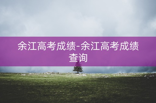 余江高考成绩-余江高考成绩查询