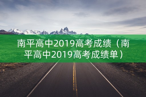 南平高中2019高考成绩(南平高中2019高考成绩单) 南平高中2019高考成绩(南平高中2019高考成绩单)