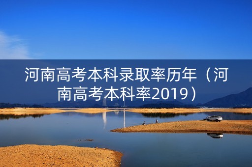 河南高考本科录取率历年(河南高考本科率2019) 河南高考本科录取率历年(河南高考本科率2019)