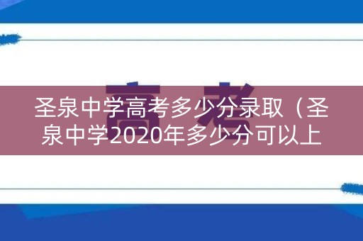 圣泉中学高考多少分录取(圣泉中学2020年多少分可以上) 圣泉中学高考多少分录取(圣泉中学2020年多少分可以上)