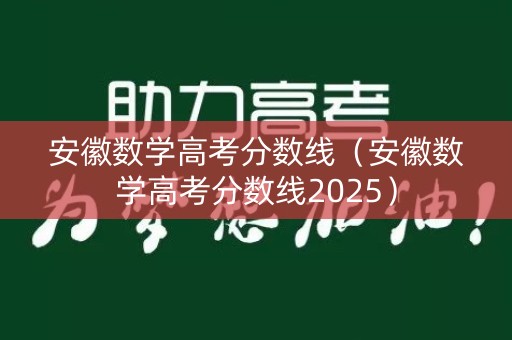 安徽数学高考分数线(安徽数学高考分数线2025) 安徽数学高考分数线(安徽数学高考分数线2025)