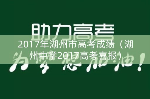 2017年湖州市高考成绩(湖州中学2017高考喜报) 2017年湖州市高考成绩(湖州中学2017高考喜报)