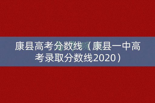 康县高考分数线(康县一中高考录取分数线2020) 康县高考分数线(康县一中高考录取分数线2020)