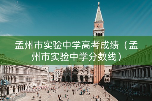 孟州市实验中学高考成绩(孟州市实验中学分数线) 孟州市实验中学高考成绩(孟州市实验中学分数线)