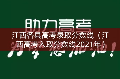 江西各县高考录取分数线（江西高考入取分数线2021年）