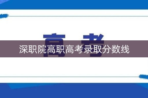 深职院高职高考录取分数线 深职院高职高考录取分数线