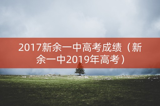 2017新余一中高考成绩（新余一中2019年高考）