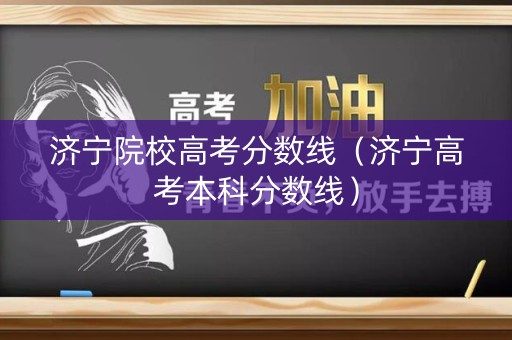 济宁院校高考分数线(济宁高考本科分数线) 济宁院校高考分数线(济宁高考本科分数线)