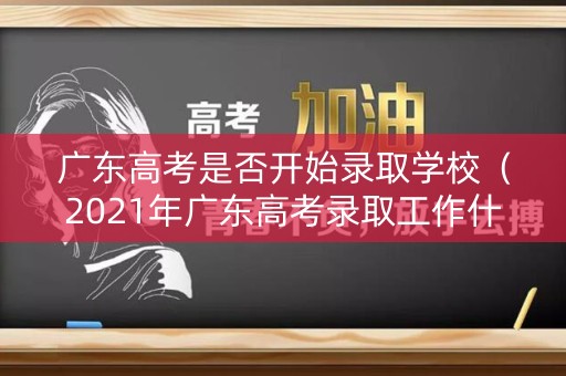 广东高考是否开始录取学校(2021年广东高考录取工作什么时候开始) 广东高考是否开始录取学校(2021年广东高考录取工作什么时候开始)