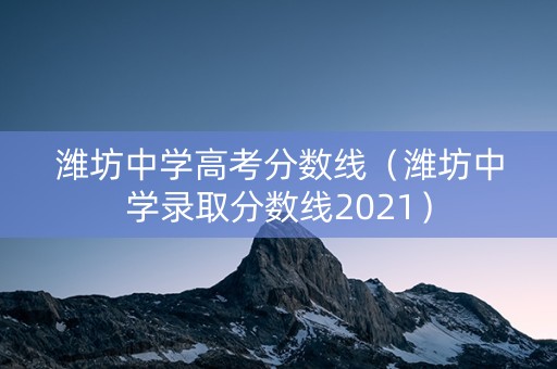 潍坊中学高考分数线（潍坊中学录取分数线2021）