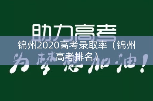 锦州2020高考录取率(锦州高考排名) 锦州2020高考录取率(锦州高考排名)