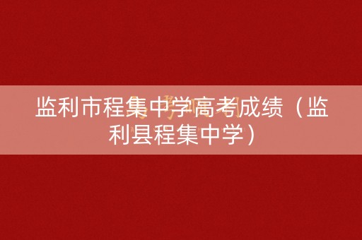监利市程集中学高考成绩(监利县程集中学) 监利市程集中学高考成绩(监利县程集中学)