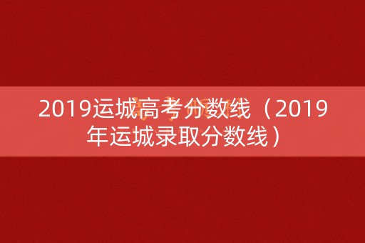 2019运城高考分数线(2019年运城录取分数线) 2019运城高考分数线(2019年运城录取分数线)