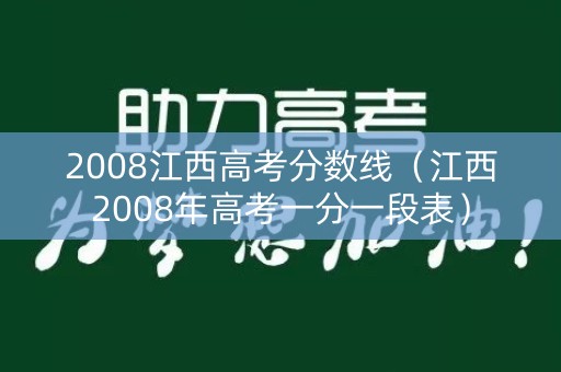 2008江西高考分数线(江西2008年高考一分一段表) 2008江西高考分数线(江西2008年高考一分一段表)