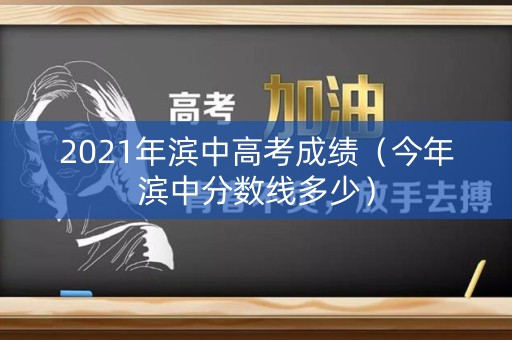 2021年滨中高考成绩(今年滨中分数线多少) 2021年滨中高考成绩(今年滨中分数线多少)