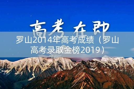 罗山2014年高考成绩(罗山高考录取金榜2019) 罗山2014年高考成绩(罗山高考录取金榜2019)