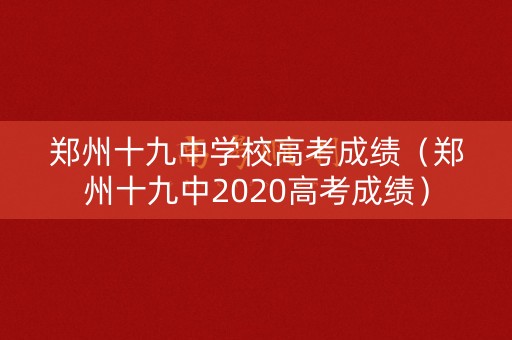 郑州十九中学校高考成绩(郑州十九中2020高考成绩) 郑州十九中学校高考成绩(郑州十九中2020高考成绩)