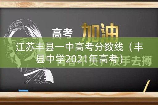 江苏丰县一中高考分数线(丰县中学2021年高考) 江苏丰县一中高考分数线(丰县中学2021年高考)