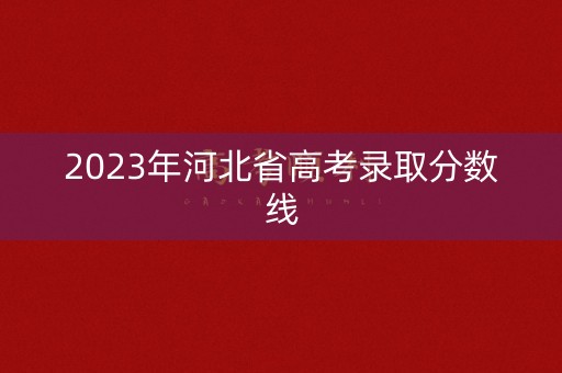 2023年河北省高考录取分数线