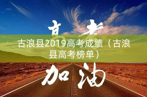 古浪县2019高考成绩(古浪县高考榜单) 古浪县2019高考成绩(古浪县高考榜单)