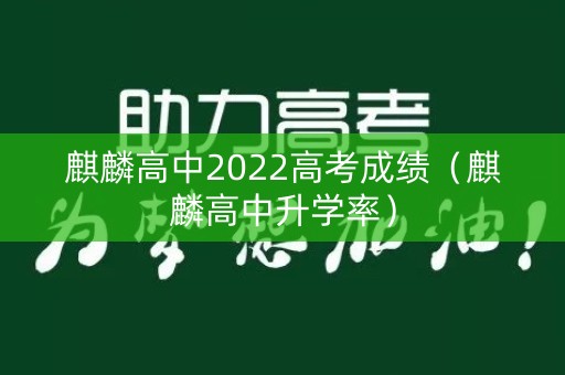麒麟高中2022高考成绩(麒麟高中升学率) 麒麟高中2022高考成绩(麒麟高中升学率)