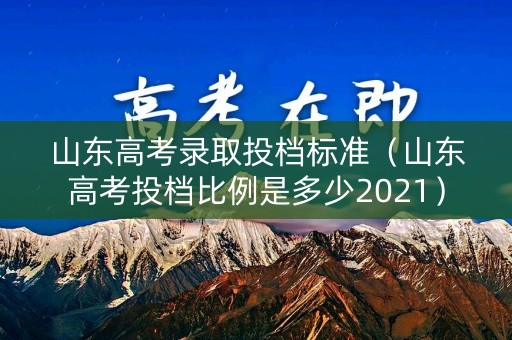 山东高考录取投档标准(山东高考投档比例是多少2021) 山东高考录取投档标准(山东高考投档比例是多少2021)
