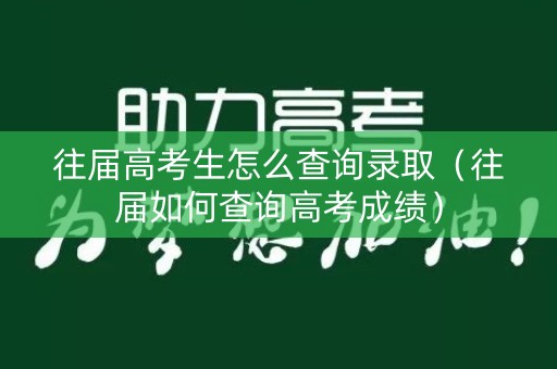 往届高考生怎么查询录取(往届如何查询高考成绩) 往届高考生怎么查询录取(往届如何查询高考成绩)