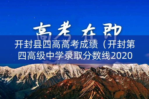 开封县四高高考成绩(开封第四高级中学录取分数线2020) 开封县四高高考成绩(开封第四高级中学录取分数线2020)