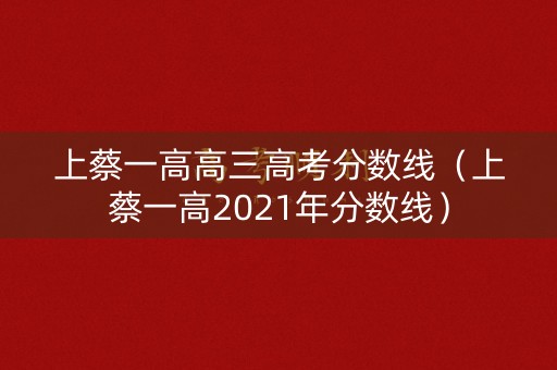 上蔡一高高三高考分数线(上蔡一高2021年分数线) 上蔡一高高三高考分数线(上蔡一高2021年分数线)