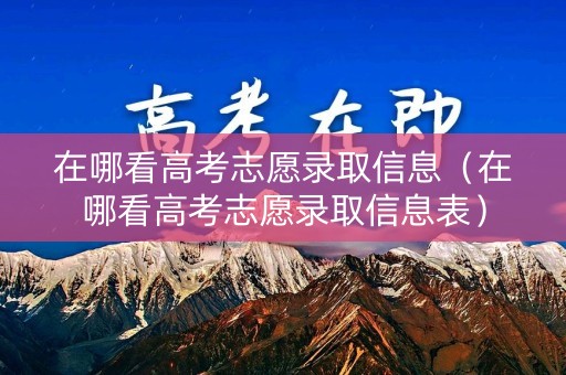 在哪看高考志愿录取信息(在哪看高考志愿录取信息表) 在哪看高考志愿录取信息(在哪看高考志愿录取信息表)