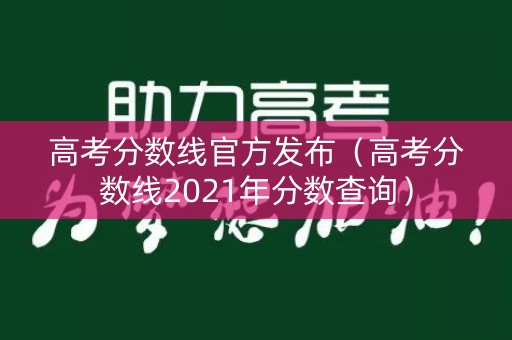 高考分数线官方发布(高考分数线2021年分数查询) 高考分数线官方发布(高考分数线2021年分数查询)
