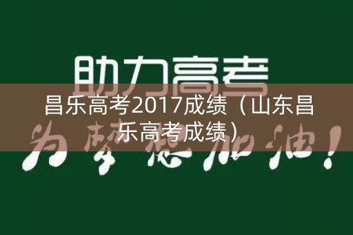 昌乐高考2017成绩(山东昌乐高考成绩) 昌乐高考2017成绩(山东昌乐高考成绩)