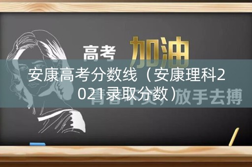 安康高考分数线(安康理科2021录取分数) 安康高考分数线(安康理科2021录取分数)